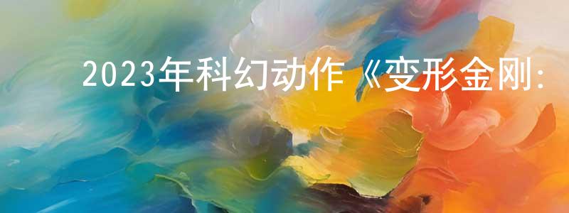 陈名宜的动漫综艺大全,2023年科幻动作《变形金刚:超能勇士崛起》BD国英双语双字迅雷下载_电影天堂